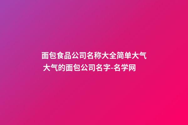 面包食品公司名称大全简单大气 大气的面包公司名字-名学网-第1张-公司起名-玄机派